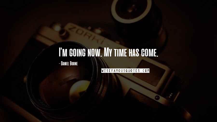 Daniel Boone quotes: I'm going now. My time has come.