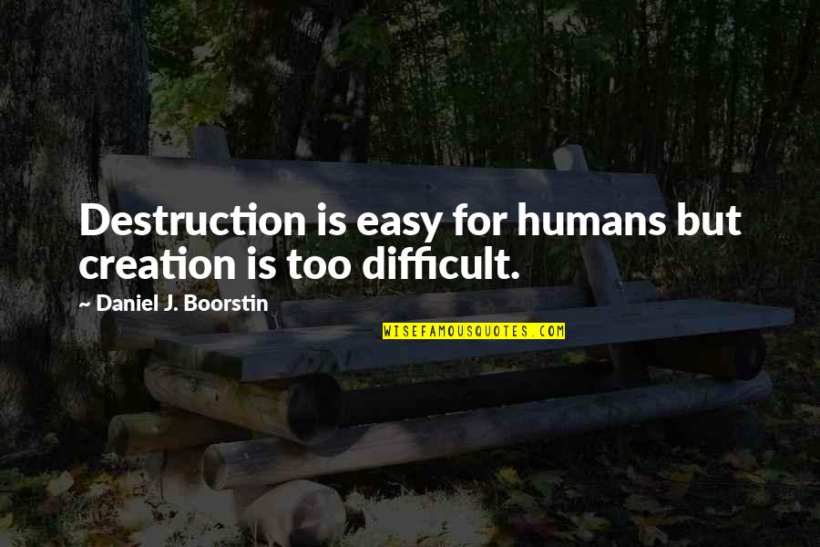 Daniel Boorstin Quotes By Daniel J. Boorstin: Destruction is easy for humans but creation is Daniel Boorstin Quotes By Daniel J. Boorstin: Destruction is easy for humans but creation is