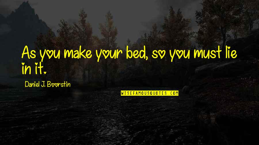 Daniel Boorstin Quotes By Daniel J. Boorstin: As you make your bed, so you must Daniel Boorstin Quotes By Daniel J. Boorstin: As you make your bed, so you must