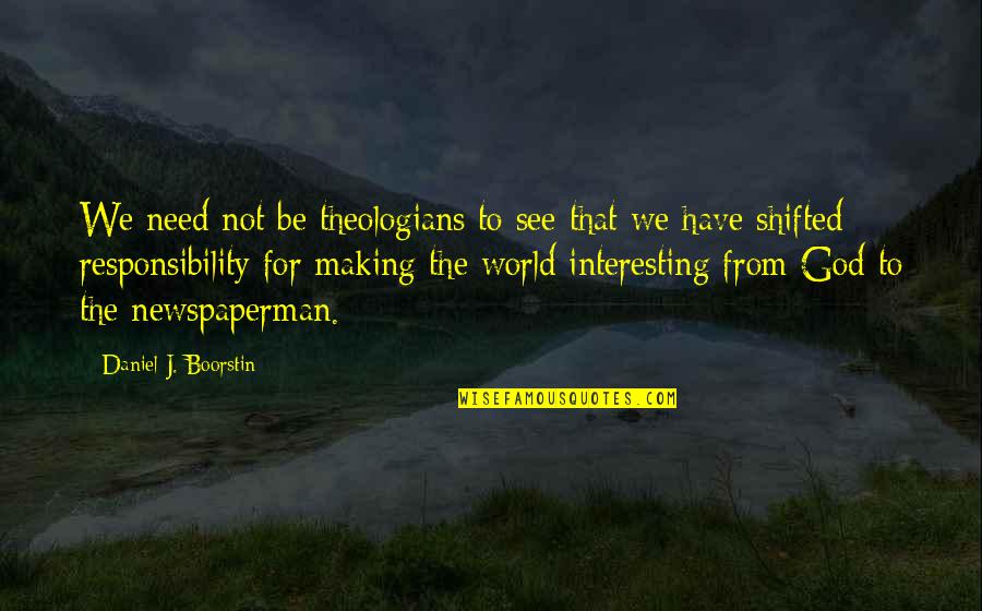 Daniel Boorstin Quotes By Daniel J. Boorstin: We need not be theologians to see that Daniel Boorstin Quotes By Daniel J. Boorstin: We need not be theologians to see that