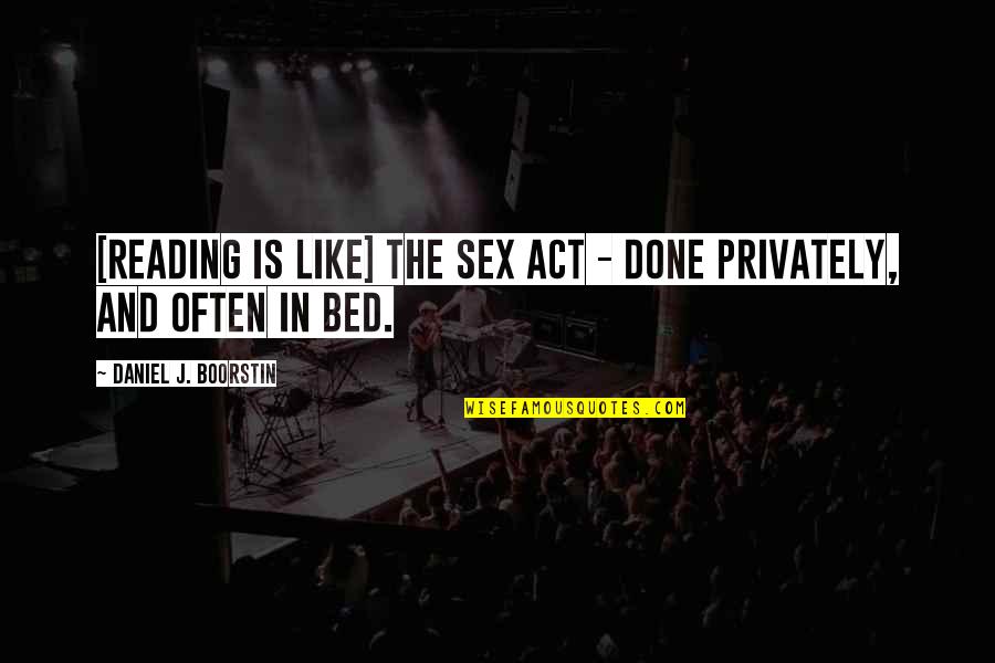 Daniel Boorstin Quotes By Daniel J. Boorstin: [Reading is like] the sex act - done