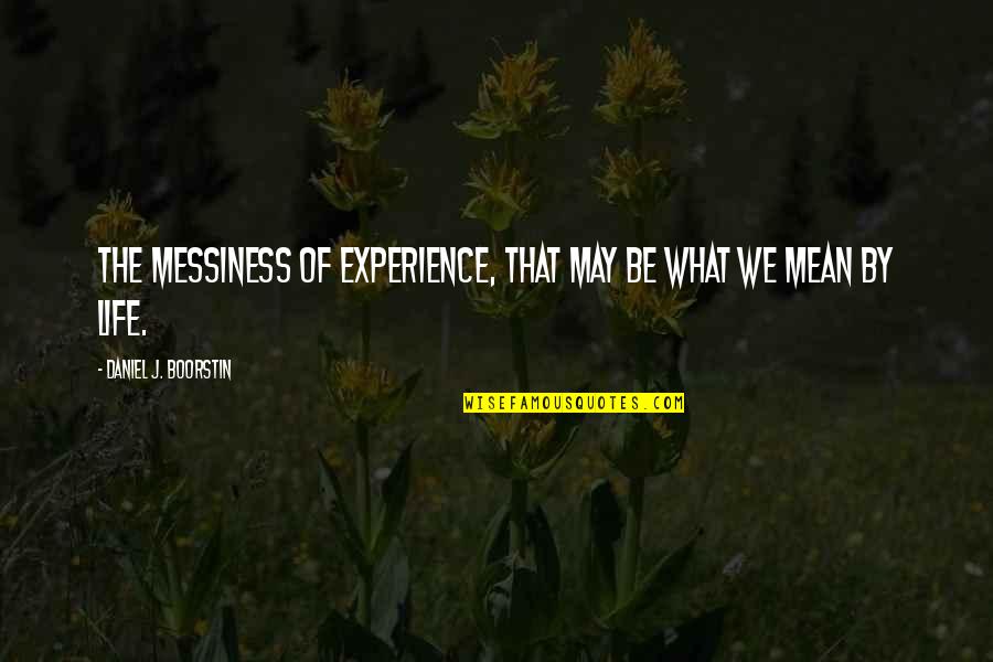 Daniel Boorstin Quotes By Daniel J. Boorstin: The messiness of experience, that may be what Daniel Boorstin Quotes By Daniel J. Boorstin: The messiness of experience, that may be what