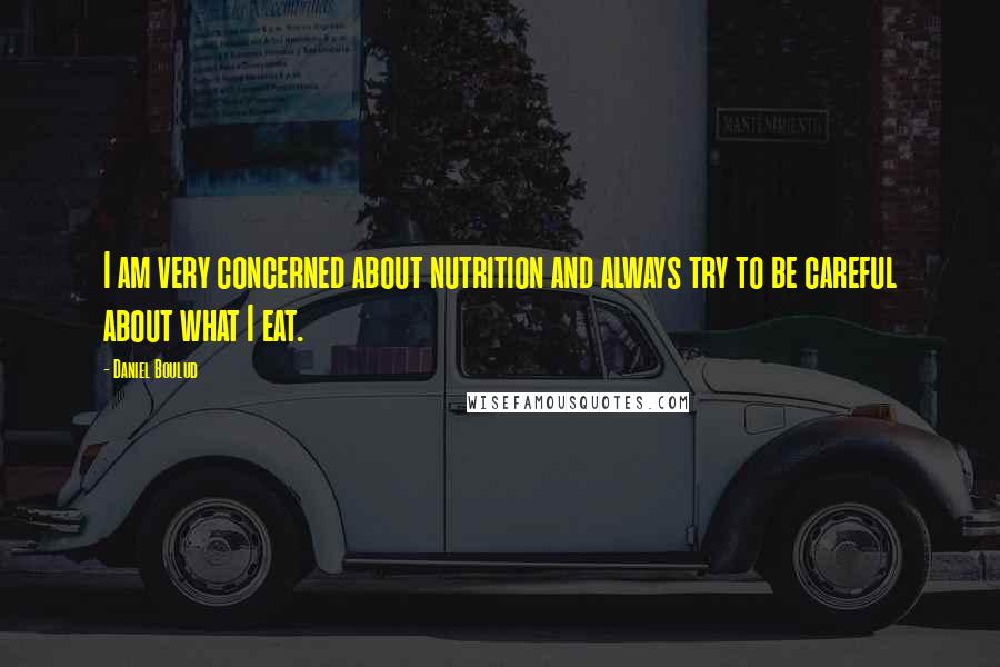 Daniel Boulud quotes: I am very concerned about nutrition and always try to be careful about what I eat.