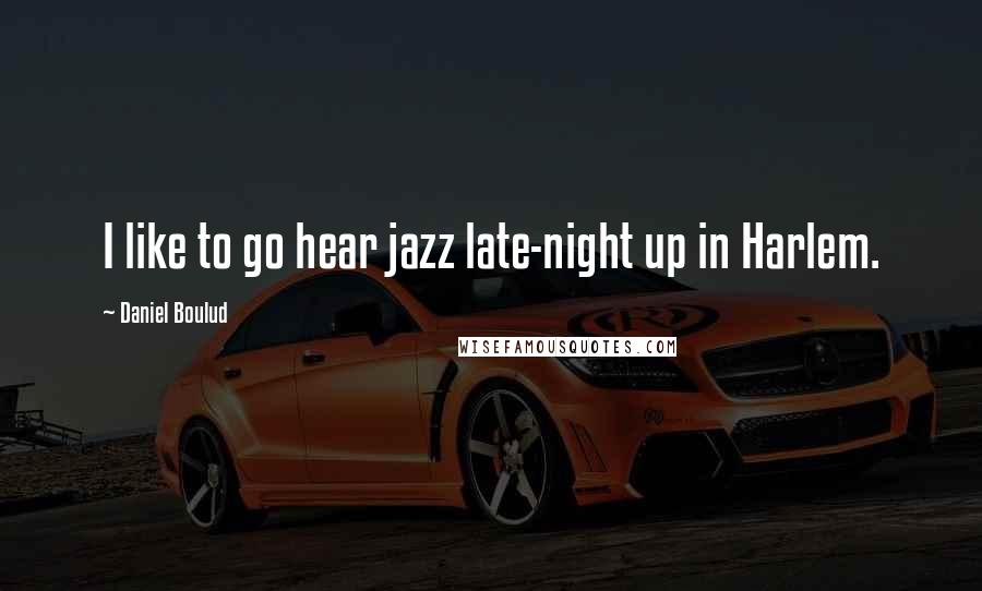 Daniel Boulud quotes: I like to go hear jazz late-night up in Harlem.