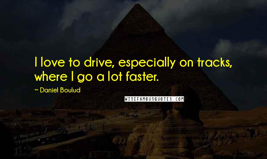 Daniel Boulud quotes: I love to drive, especially on tracks, where I go a lot faster.