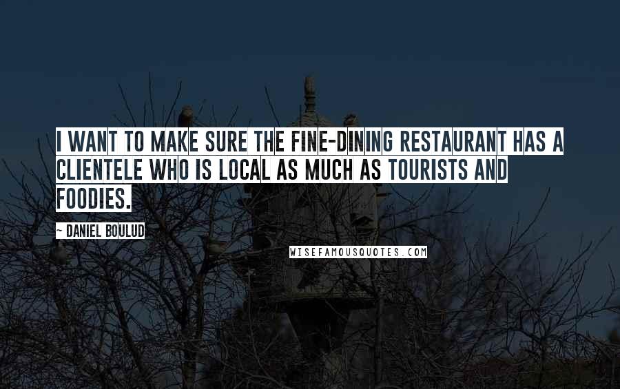 Daniel Boulud quotes: I want to make sure the fine-dining restaurant has a clientele who is local as much as tourists and foodies.