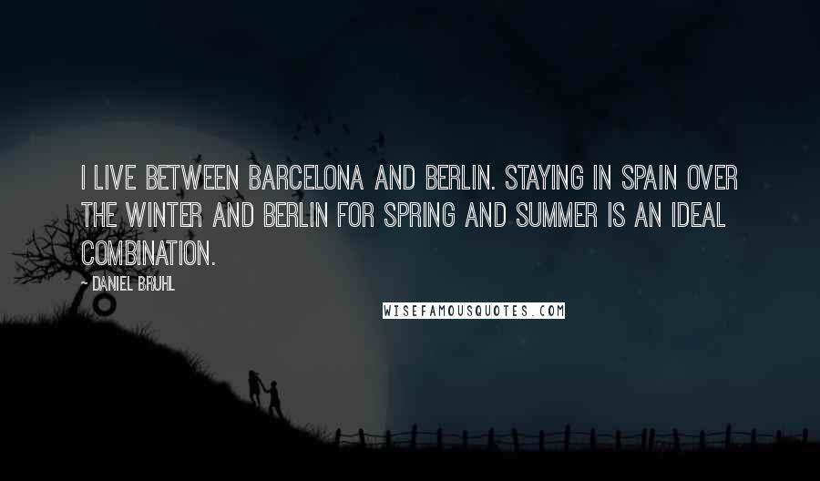 Daniel Bruhl quotes: I live between Barcelona and Berlin. Staying in Spain over the winter and Berlin for spring and summer is an ideal combination.