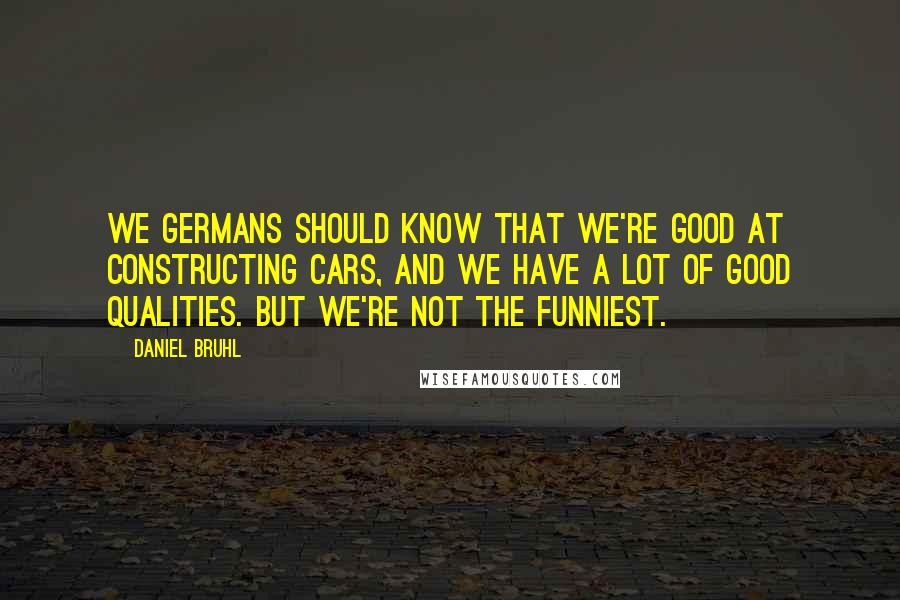 Daniel Bruhl quotes: We Germans should know that we're good at constructing cars, and we have a lot of good qualities. But we're not the funniest.