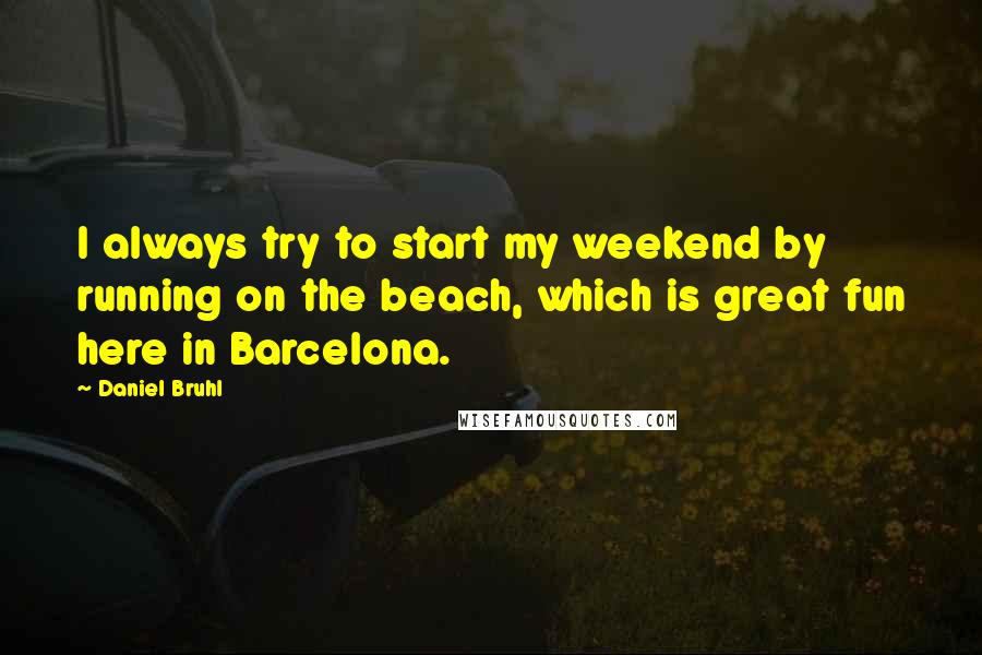 Daniel Bruhl quotes: I always try to start my weekend by running on the beach, which is great fun here in Barcelona.