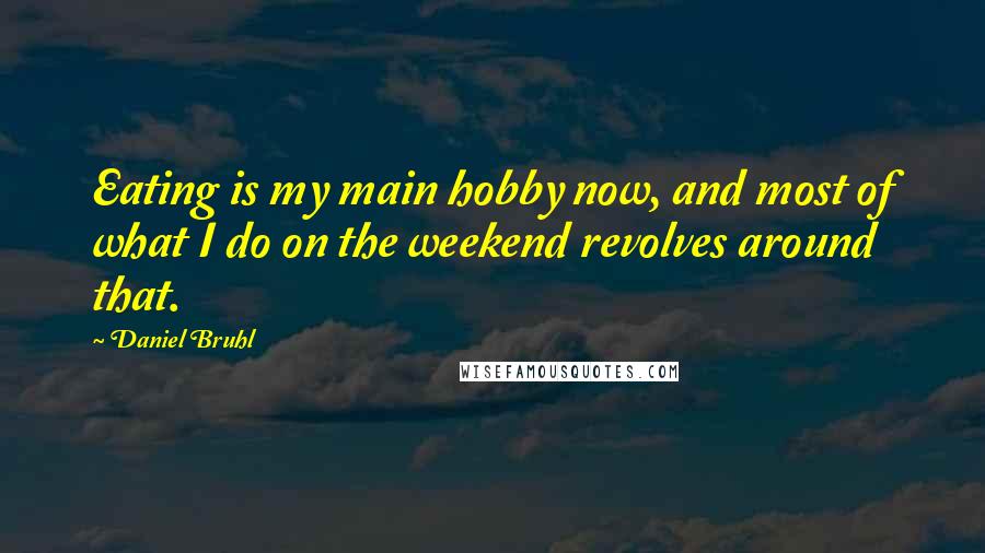 Daniel Bruhl quotes: Eating is my main hobby now, and most of what I do on the weekend revolves around that.