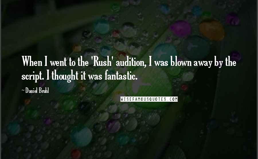 Daniel Bruhl quotes: When I went to the 'Rush' audition, I was blown away by the script. I thought it was fantastic.