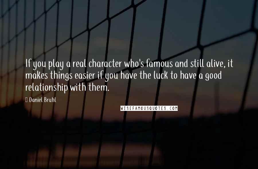 Daniel Bruhl quotes: If you play a real character who's famous and still alive, it makes things easier if you have the luck to have a good relationship with them.