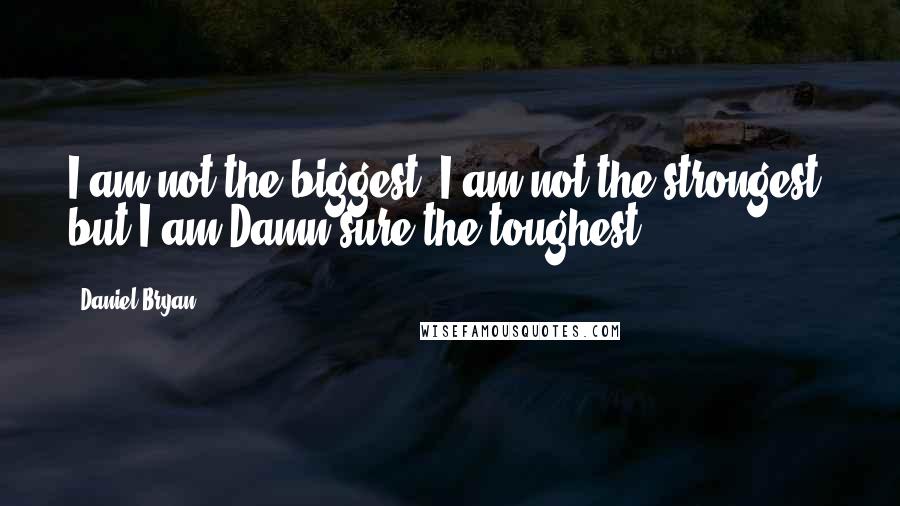 Daniel Bryan quotes: I am not the biggest, I am not the strongest, but I am Damn sure the toughest!