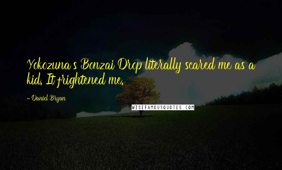 Daniel Bryan quotes: Yokozuna's Bonzai Drop literally scared me as a kid. It frightened me.