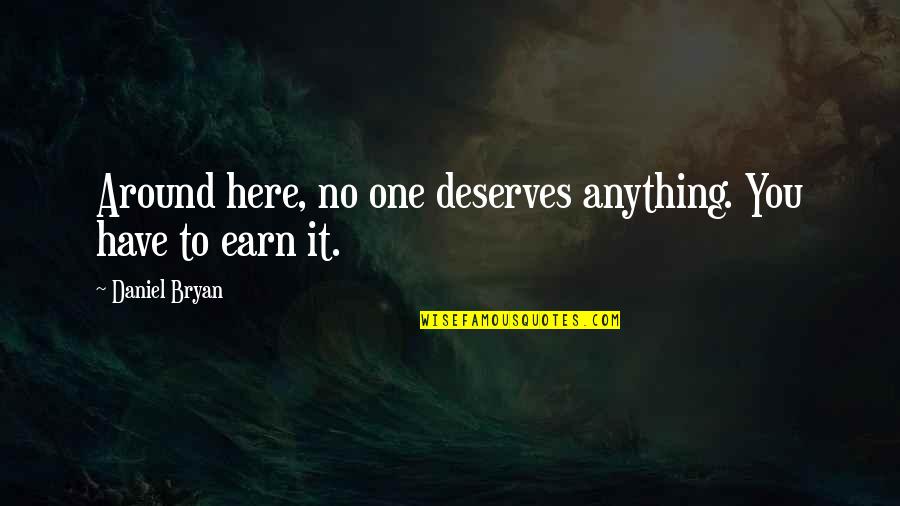 Daniel Bryan Quotes By Daniel Bryan: Around here, no one deserves anything. You have