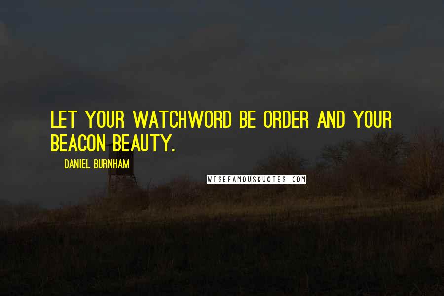 Daniel Burnham quotes: Let your watchword be order and your beacon beauty.