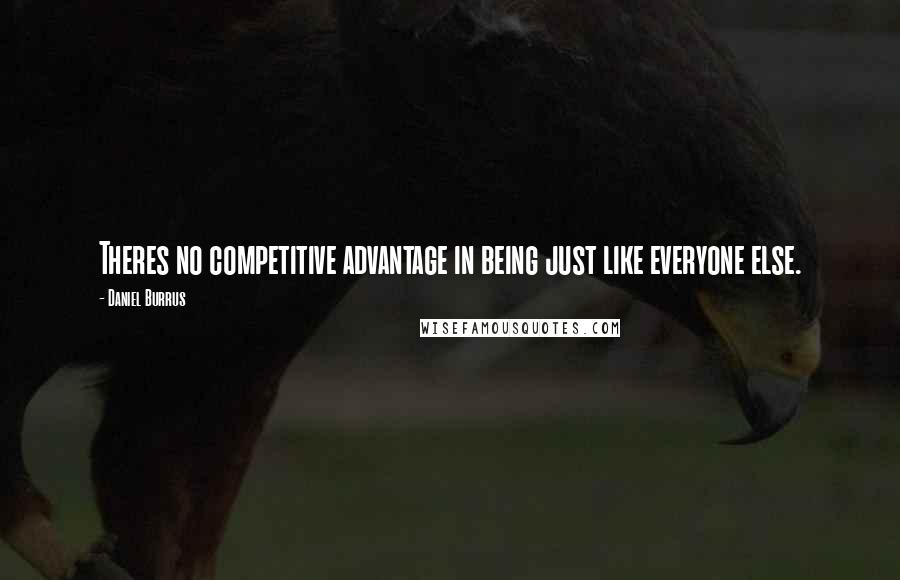 Daniel Burrus quotes: Theres no competitive advantage in being just like everyone else.