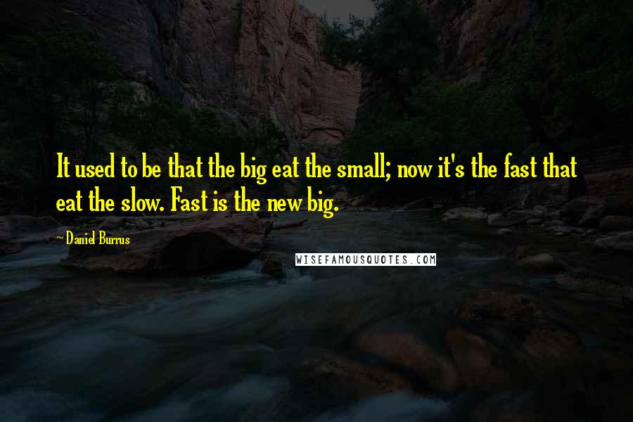 Daniel Burrus quotes: It used to be that the big eat the small; now it's the fast that eat the slow. Fast is the new big.