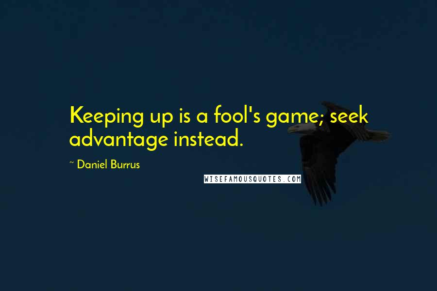 Daniel Burrus quotes: Keeping up is a fool's game; seek advantage instead.