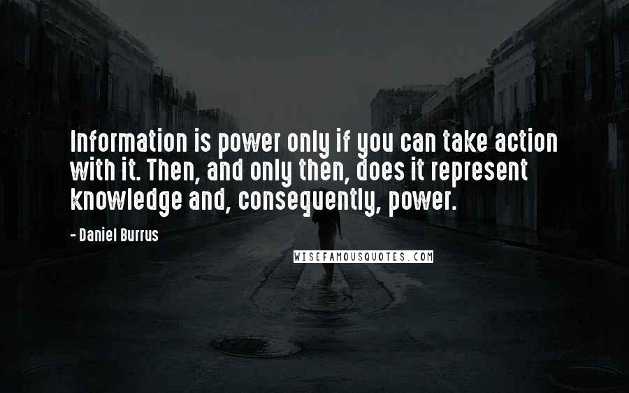 Daniel Burrus quotes: Information is power only if you can take action with it. Then, and only then, does it represent knowledge and, consequently, power.