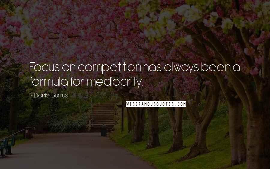 Daniel Burrus quotes: Focus on competition has always been a formula for mediocrity.