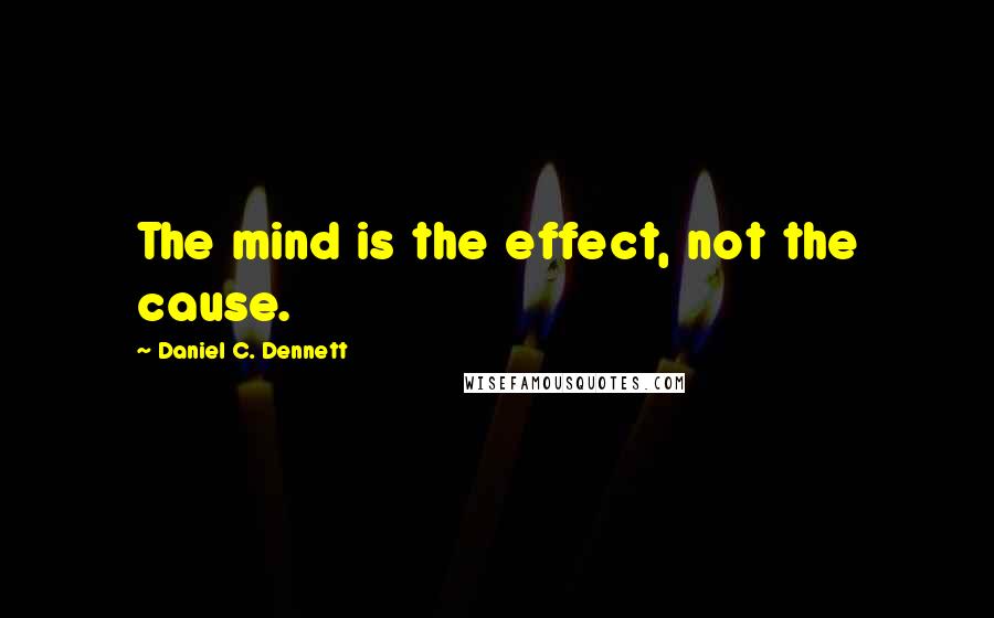 Daniel C. Dennett quotes: The mind is the effect, not the cause.