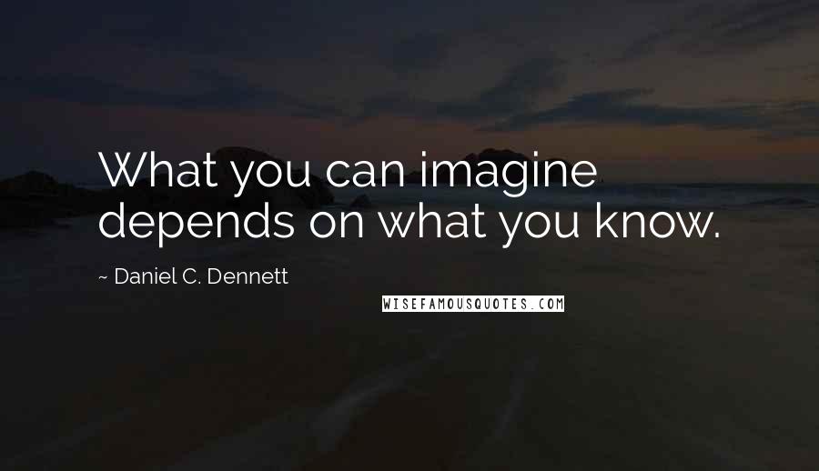 Daniel C. Dennett quotes: What you can imagine depends on what you know.
