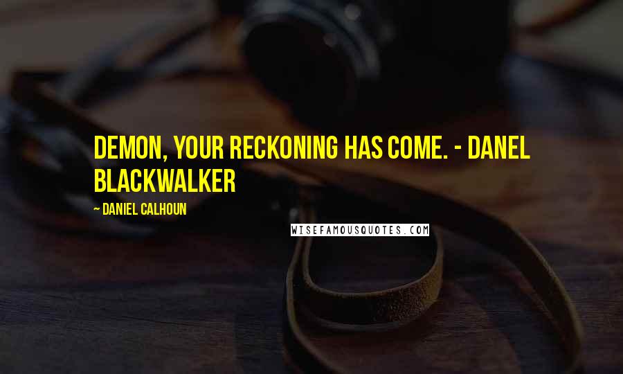 Daniel Calhoun quotes: Demon, your reckoning has come. - Danel Blackwalker