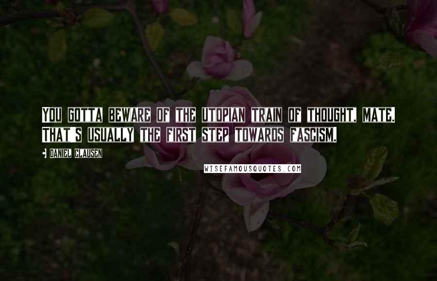 Daniel Clausen quotes: You gotta beware of the utopian train of thought, mate. That's usually the first step towards fascism.