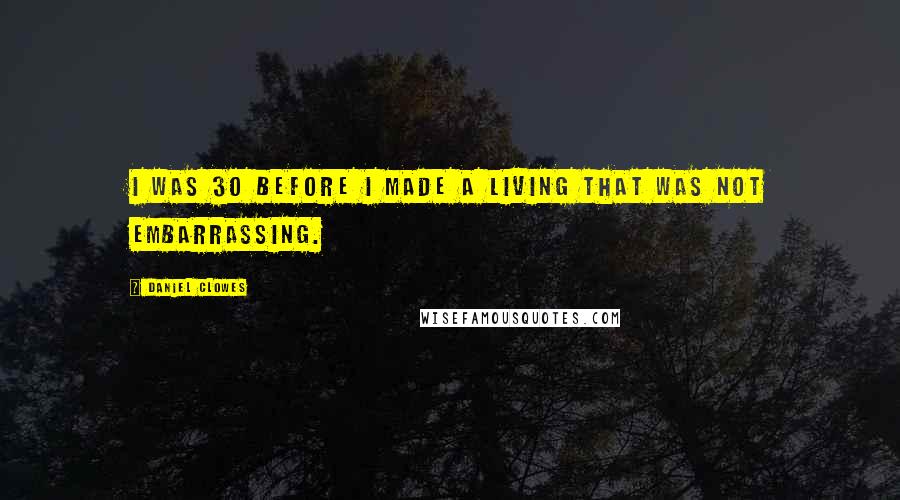 Daniel Clowes quotes: I was 30 before I made a living that was not embarrassing.