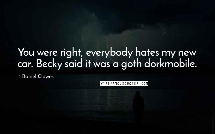 Daniel Clowes quotes: You were right, everybody hates my new car. Becky said it was a goth dorkmobile.