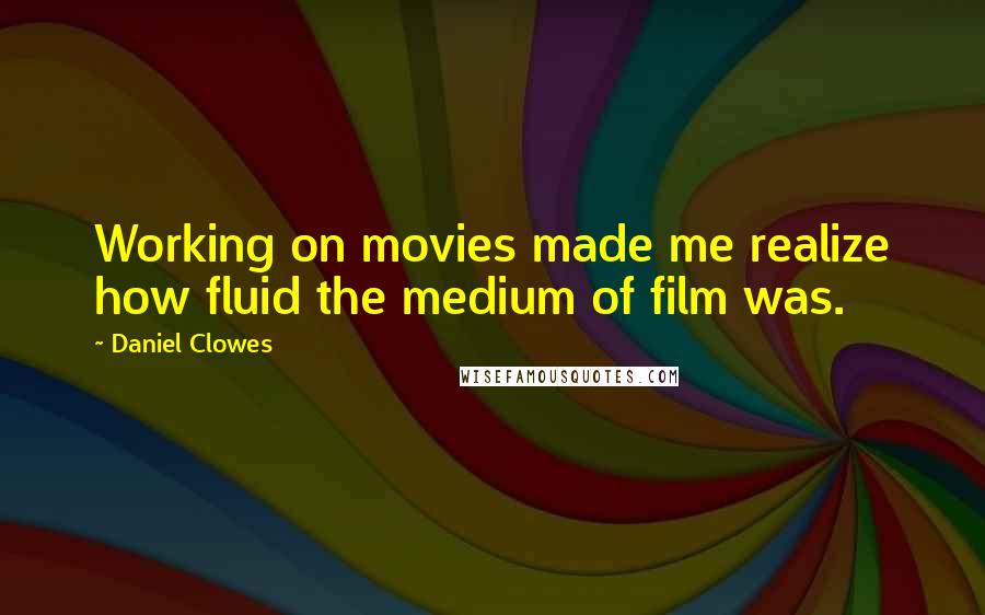 Daniel Clowes quotes: Working on movies made me realize how fluid the medium of film was.