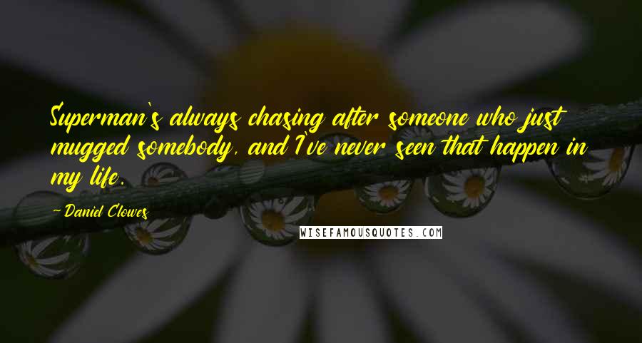 Daniel Clowes quotes: Superman's always chasing after someone who just mugged somebody, and I've never seen that happen in my life.