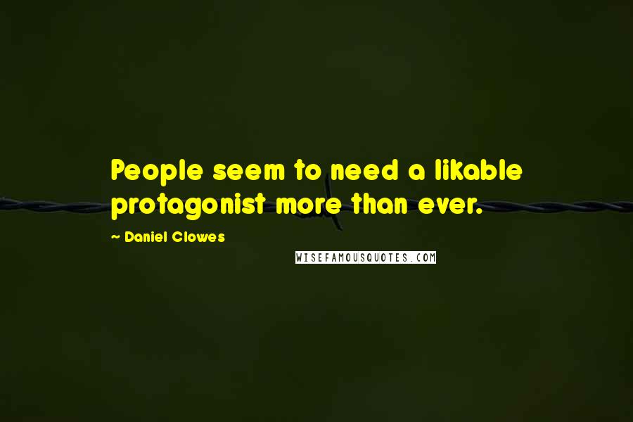 Daniel Clowes quotes: People seem to need a likable protagonist more than ever.