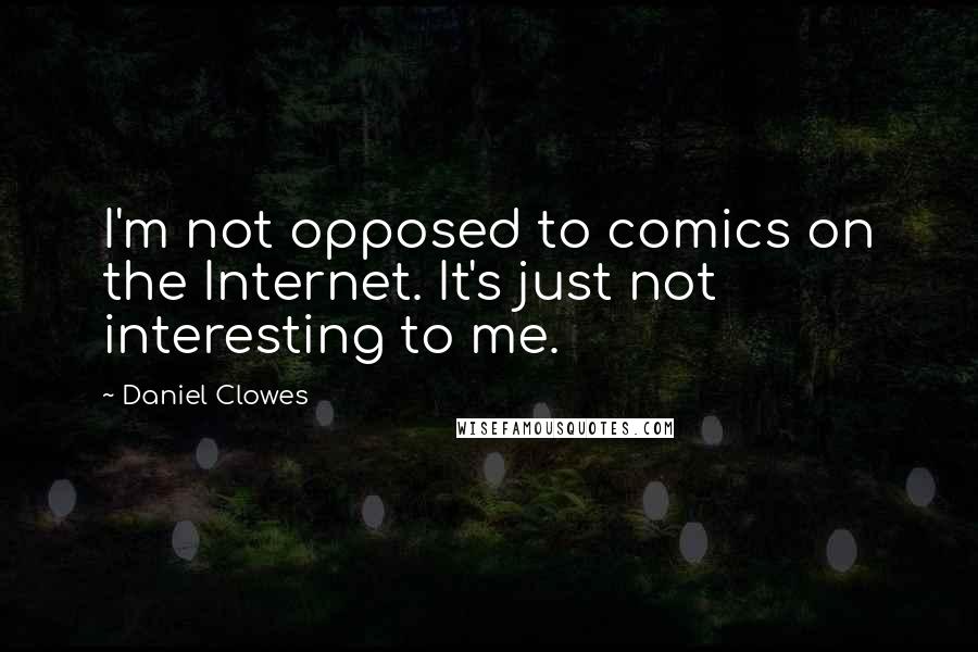 Daniel Clowes quotes: I'm not opposed to comics on the Internet. It's just not interesting to me.