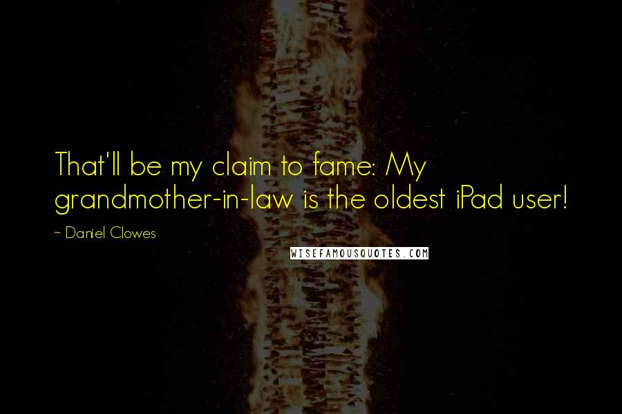 Daniel Clowes quotes: That'll be my claim to fame: My grandmother-in-law is the oldest iPad user!