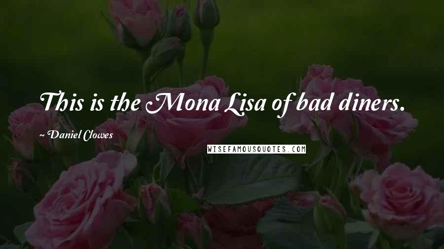 Daniel Clowes quotes: This is the Mona Lisa of bad diners.