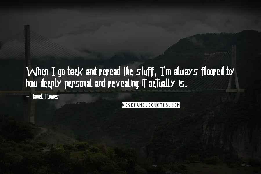 Daniel Clowes quotes: When I go back and reread the stuff, I'm always floored by how deeply personal and revealing it actually is.