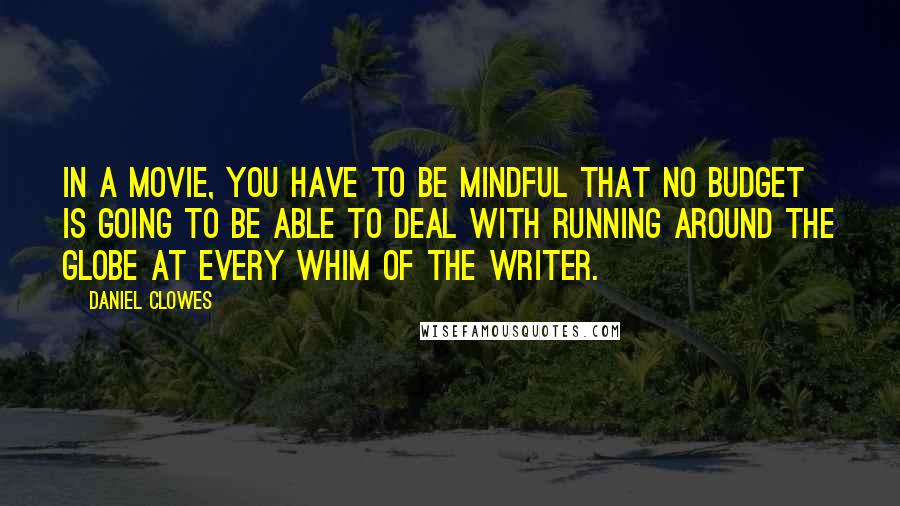 Daniel Clowes quotes: In a movie, you have to be mindful that no budget is going to be able to deal with running around the globe at every whim of the writer.