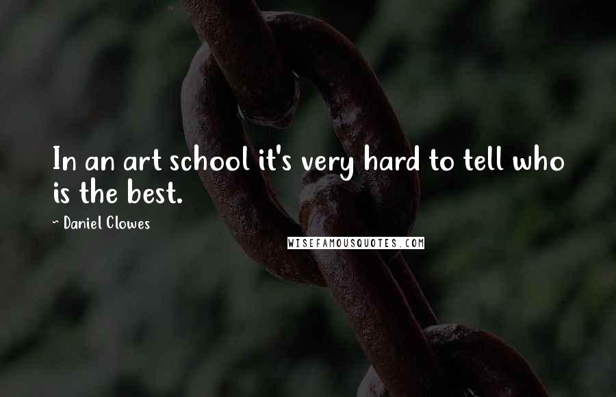 Daniel Clowes quotes: In an art school it's very hard to tell who is the best.
