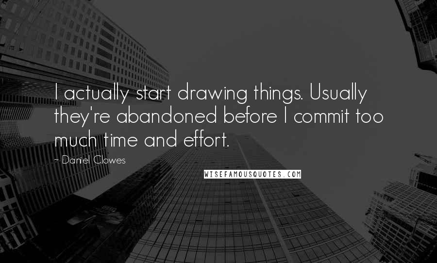 Daniel Clowes quotes: I actually start drawing things. Usually they're abandoned before I commit too much time and effort.