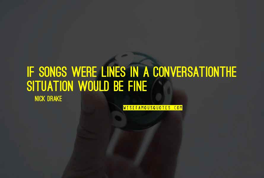 Daniel Cohen Quotes By Nick Drake: If songs were lines In a conversationThe situation