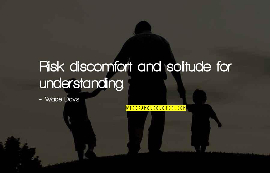 Daniel Coit Gilman Quotes By Wade Davis: Risk discomfort and solitude for understanding. Daniel Coit Gilman Quotes By Wade Davis: Risk discomfort and solitude for understanding.