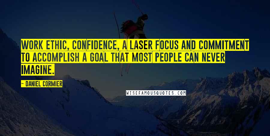 Daniel Cormier quotes: Work ethic, confidence, a laser focus and commitment to accomplish a goal that most people can never imagine.