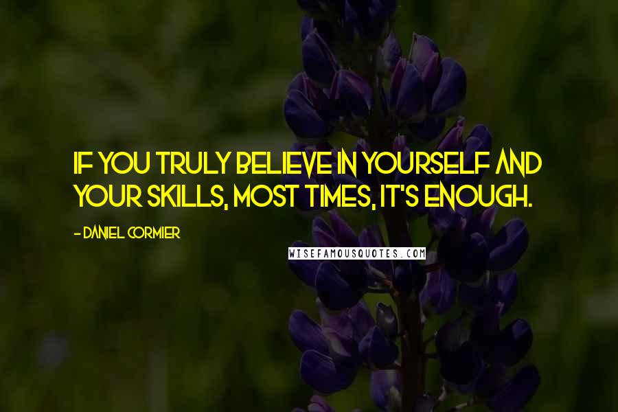 Daniel Cormier quotes: If you truly believe in yourself and your skills, most times, it's enough.