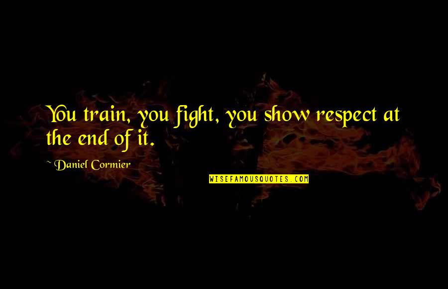 Daniel Cormier Quotes By Daniel Cormier: You train, you fight, you show respect at