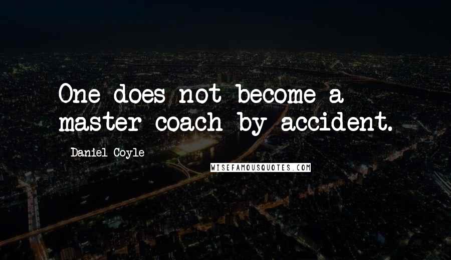 Daniel Coyle quotes: One does not become a master coach by accident.