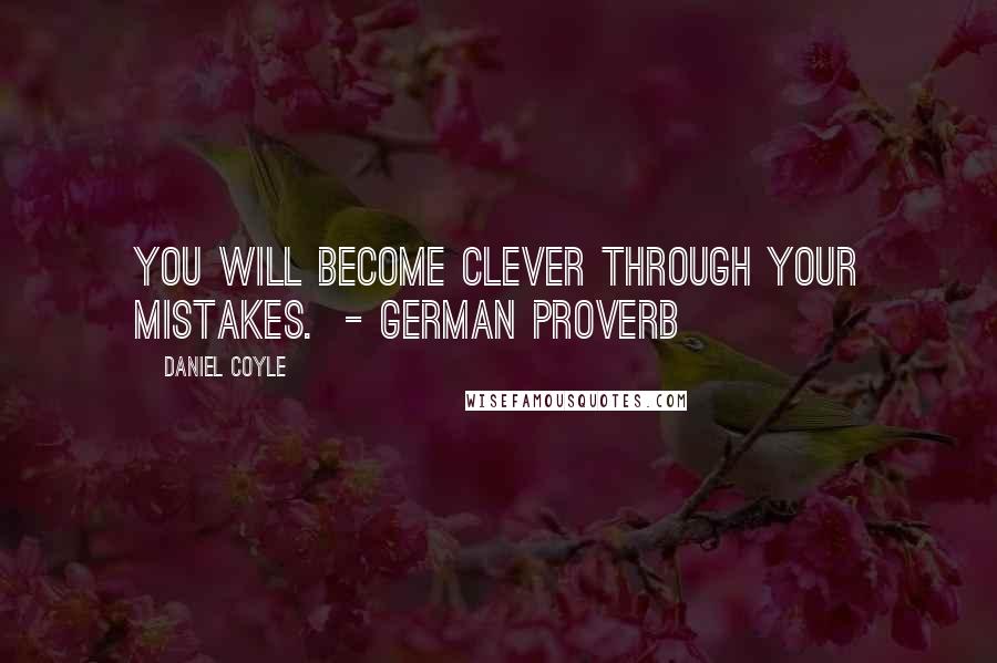 Daniel Coyle quotes: You will become clever through your mistakes. - German proverb