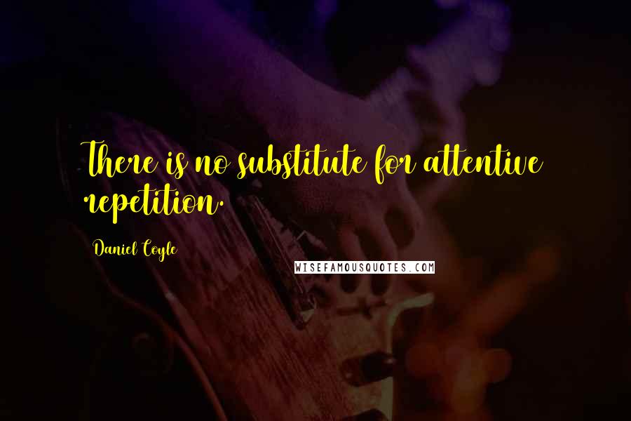 Daniel Coyle quotes: There is no substitute for attentive repetition.