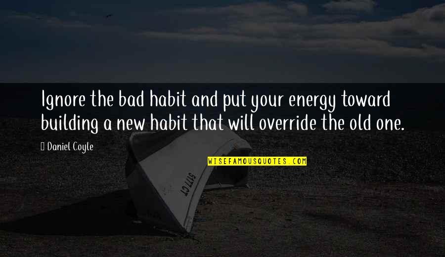 Daniel Coyle Quotes By Daniel Coyle: Ignore the bad habit and put your energy